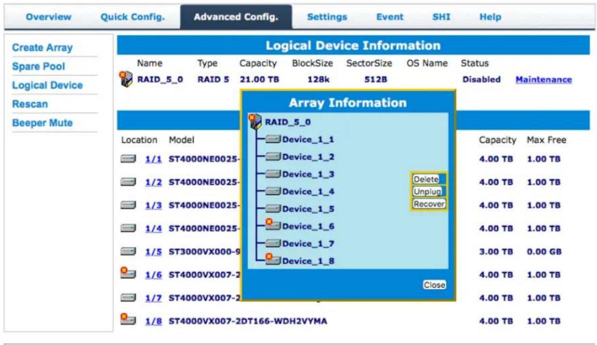 Overview Quick Config. Advanced Config. Settings Event SHI Help Create Array Spare Pool Logical Device Rescan Beeper Mute Logical Device Information Name Type Capacity BlockSize SectorSize OS Name Status RAID_5_0 RAID 5 21.00 TB 128k 512B Disabled Maintenance Array Information RAID_5_0 Location.Model 1/1 ST4000NE0025- 1/2 ST4000NE0025- 1/3 ST4000NE0025- 1/4 ST4000NE0025- 1/5 ST3000VX000-9 1/6 ST4000VX007-2 1/7 ST4000VX007-2 1/8 ST4000VX007-2DT166-WDH2VYMA Device_1_1 Device_1_2 Device_1_3 Device_1_4 Device_1_5 Device_1_6 Device_1_7 Device_1_8 Delete Unplug Recover Capacity(Max Free 4.00 TB 1.00 TB 4.00 TB 1.00 TB 4.00 TB 1.00 TB 4.00 TB 1.00 TB 3.00 TB 0.00 GB 4.00 TB 1.00 TB 4.00 TB 1.00 TB 4.00 TB 1.00 TB