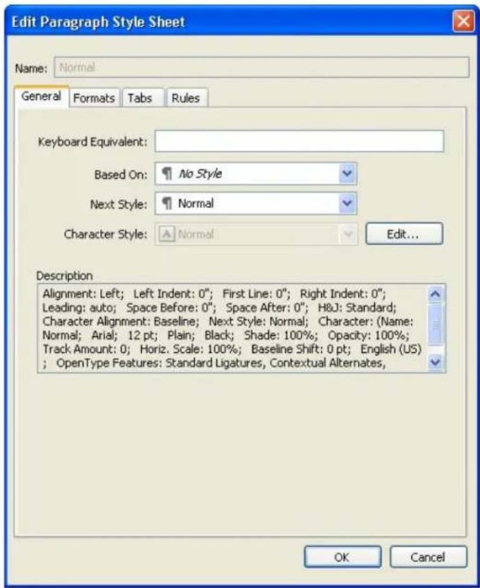 Edit Paragraph Style Sheet Name: Normal General Formats Tabs Rules Keyboard Equivalent: Based On: No Style Next Style: Normal Character Style: Normal Edit... Description Alignment: Left; Left Indent: 0"; First Line: 0"; Right Indent: 0"; Leading: auto; Space Before: 0"; Space After: 0"; H&J: Standard; Character Alignment: Baseline; Next Style: Normal; Character: (Name: Normal; Arial; 12 pt; Plain; Black; Shade: 100%; Opacity: 100%; Track Amount: 0; Horiz. Scale: 100%; Baseline Shift: 0 pt; English (US) ; OpenType Features: Standard Ligatures, Contextual Alternates, OK Cancel