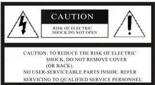CAUTION RISK OF ELECTRIC SHOCK DO NOT OPEN CAUTION: TO REDUCE THE RISK OF ELECTRIC SHOCK, DO NOT REMOVE COVER (OR BACK)... NO USER-SERVICEABLE PARTS INSIDE. REFER SERVICING TO QUALIFIED SERVICE PERSONNEL