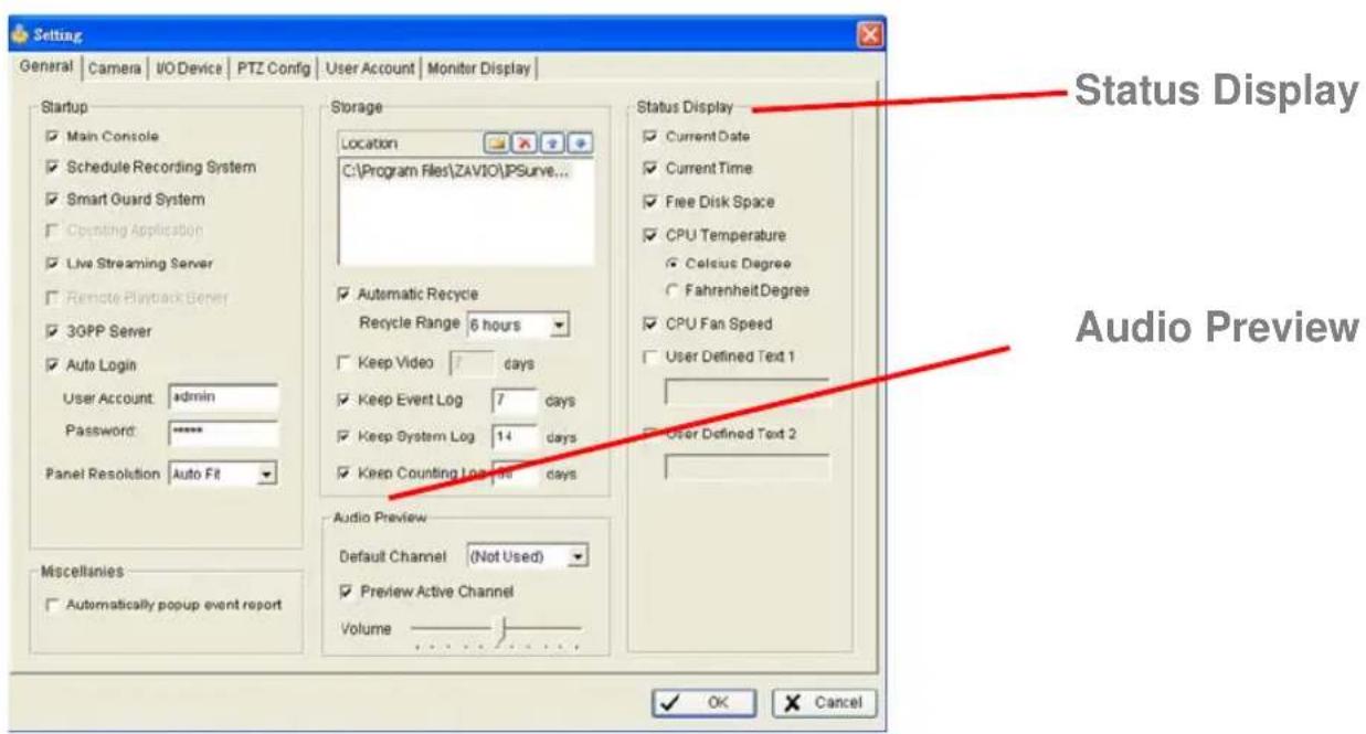 Setting General | Camera | I/O Device | PTZ Config | User Account | Monitor Display | Startup Main Console Schedule Recording System Smart Guard System Operating Application Live Streaming Server Remote Playback Bener 30PP Server Auto Login User Account: admin Password: **** Panel Resolution Auto Fit Miscellanies Automatically popup event report Storage Location C:\Program Files\ZAVIO\PSurve... Automatic Recycle Recycle Range 6 hours Keep Video days Keep Event Log days Keep System Log days Keep Counting Log days Audio Preview Default Channel (Not Used) Preview Active Channel Volume Status Display Current Date Current Time Free Disk Space CPU Temperature Celsius Degree Fahrenheit Degree CPU Fan Speed User Defined Text 1 User Defined Text 2 Status Display Audio Preview
