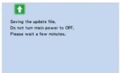 Saving the update file. Do not turn main power to OFF. Please wait a few minutes.