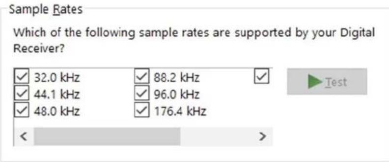 Sample Rates Which of the following sample rates are supported by your Digital Receiver? ✓ 32.0 kHz ✓ 88.2 kHz ✓ ✓ 44.1 kHz ✓ 96.0 kHz ✓ 48.0 kHz ✓ 176.4 kHz < >