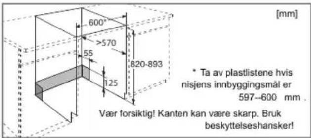 600° >570 55 125 820-893 [mm] * Ta av plastlistene hvis nisjens innbyggingsmål er 597-600 mm . Vær forsiktig! Kanten kan være skarp. Bruk beskyttelseshansker!