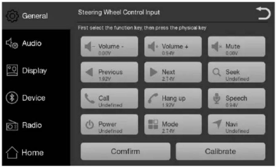 Steering Wheel Control Input First select the function key, then press the physical key Volume - 0.00V Volume + 0.94V Mute 0.00V Previous 1.92V Next 2.74V Seek Undefined Call Undefined Hang up 1.92V Speech 0.94V Power Undefined Mode 2.74V Navi Undefined Comfirm Calibrate