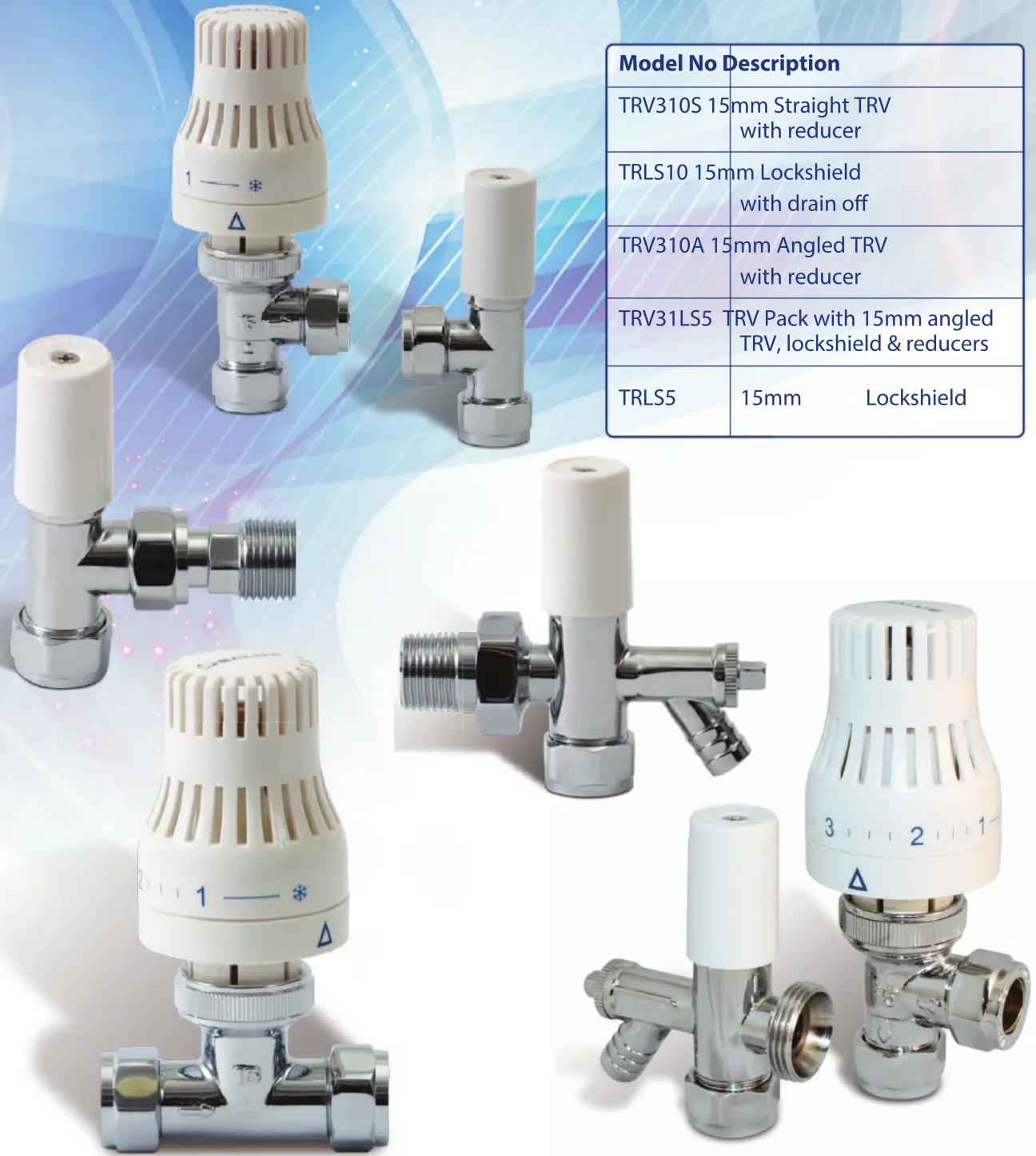 Model No Description TRV310S 15mm Straight TRV with reducer TRLS10 15mm Lockshield with drain off TRV310A 15mm Angled TRV with reducer TRV31LS5 TRV Pack with 15mm angled TRV, lockshield & reducers TRLS5 15mm Lockshield