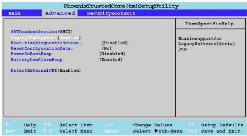 PhoenixTrustedCore(tm)SetupUtility Main Advanced SecurityBootExit SATAmodeselection[AHCI] LegacyUSBSupport:[Enabled] Boot-timeDiagnosticScreen: [Disabled] ResetConfigurationData: [No] PowerOnBootBeep [Disabled] BatteryLowAlarmBeep [Enabled] DetectExternalCRT[Enabled] ItemSpecificHelp Enablesupportfor LegacyUniversalSerial Bus. F1 Help ↑↓ Select Item -/+ Change Values F9 Setup Defaults Esc Exit ↔ Select Menu Enter Select ▶Sub-Menu F10 Save and Exit