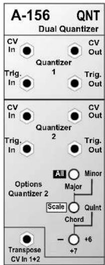 A-156 QNT Dual Quantizer CV In ● CV Out Quantizer 1 Trig. In ● Trig. Out CV In ● CV Out Quantizer 2 Trig. In ● Trig. Out Options Quantizer 2 All ○ Minor Major Scale ○ Quint Chord Transpose CV In 1+2 +6 +7