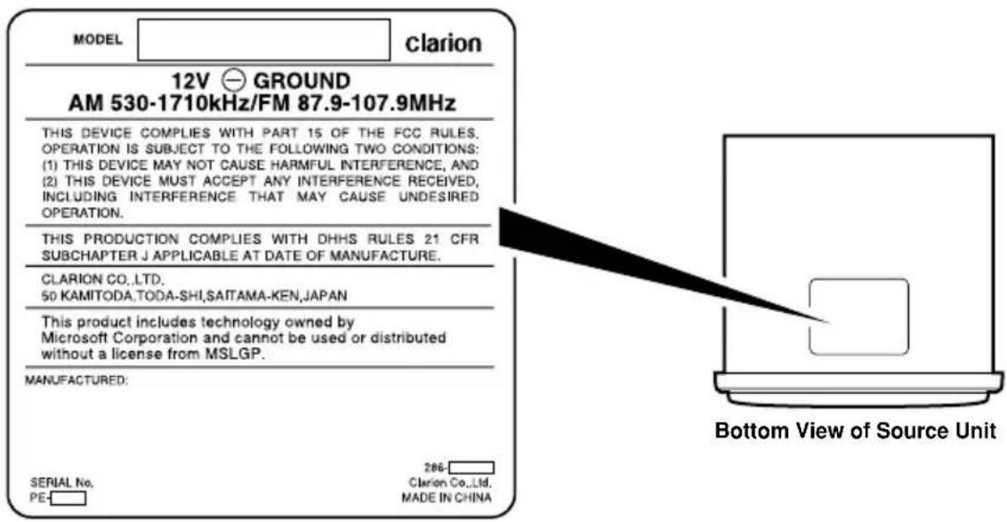 MODEL clarion 12V GROUND AM 530-1710kHz/FM 87.9-107.9MHz THIS DEVICE COMPLIES WITH PART 15 OF THE FCC RULES. OPERATION IS SUBJECT TO THE FOLLOWING TWO CONDITIONS: (1) THIS DEVICE MAY NOT CAUSE HARMFUL INTERFERENCE, AND (2) THIS DEVICE MUST ACCEPT ANY INTERFERENCE RECEIVED, INCLUDING INTERFERENCE THAT MAY CAUSE UNDESIRED OPERATION. THIS PRODUCTION COMPLIES WITH DHHS RULES 21 CFR SUBCHAPTER J APPLICABLE AT DATE OF MANUFACTURE. CLARION CO.,LTD. 50 KAMITODA.TODA-SHI.SAITAMA-KEN,JAPAN This product includes technology owned by Microsoft Corporation and cannot be used or distributed without a license from MSLGP. MANUFACTURED: SERIAL No. PE- 286 Clarion Co.,Ltd. MADE IN CHINA Bottom View of Source Unit