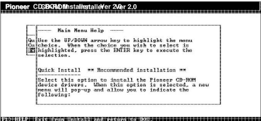 Pioneer CD-ROM InstallInstallver 2Ver 2.0 ---- Main Menu Help ---- Qu Use the UP/DOWN arrow key to highlight the menu cu choice. When the choice you wish to select is Ehighlighted, press the ENTER key to execute the selection. Quick Install ** Recommended installation ** Select this option to install the Pioneer CD-ROM device drivers. When this option is selected, a new menu will pop-up and allow you to indicate the following:
