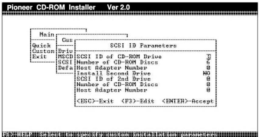 Pioneer CD-ROM Installer Ver 2.0 Main Quick Custom Exit Cus Driv MSCD SGSI Defa SCSI ID Parameters SCSI ID of CD-ROM Drive 7 Number of CD-ROM Discs 6 Host Adapter Number 8 Install Second Drive NO SCSI ID of 2nd Drive 8 Number of CD-ROM Discs 8 Host Adapter Number 8 -Exit -Edit -Accept