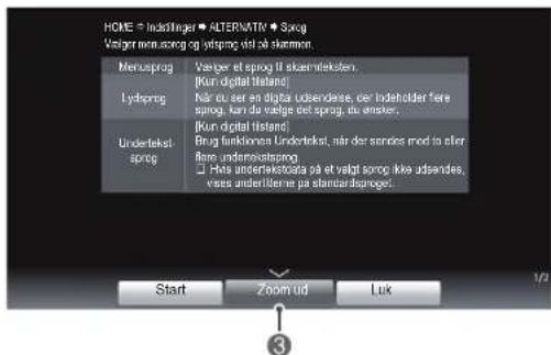 HOME = Indaslinger ▪ ALTERNATIN ▪ Sprog Vælger minusprog og ytspog vist på stammir. Menusprog Lydoprog Underlektar-sprog Vælger et sprog til skæmførksten. [Kun digital Italien] Når ut er en digitå undersdøre, der Indeholder føre sprog, kan du føgre det sprog, du anseer. [Kun digital Italien] Brog funktionen Undertekat, når der sandes mod to efter flere undertavisprong □ Hets undertekstoida på et vælgi sporog ikke udsendes, vass eller tilerne på standardisproget. Start Zoom ud Luk 1/2 3