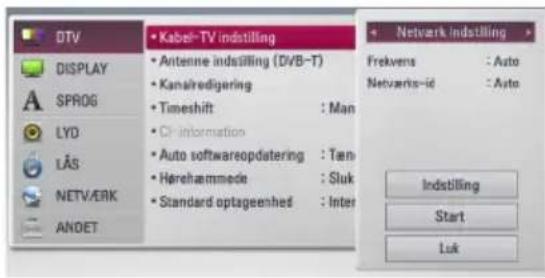 DTV DISPLAY SPROG LYD LAS NETV/ERK ANDET • Kabel-TV indistilling • Antenne indistilling (DVB-T) • Kanalredigering • Timeshift : Man • CI information • Auto softwareopdatering : Tan • Herehammede : Sluk • Standard optageenhed : Inter • Network indistilling Frekvens : Auto Netverks-id : Auto Indistilling Start Luk