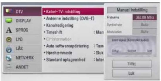 DTV DISPLAY SPROG LYD LÄS NETVÄRK ANDET • Kabel-TV indistilling • Antenne indistilling (DVB-T) • Kanalredigering • Timeshift : Man • CI-Intermation • Auto softwareopdatering : Tan • Hårehæmmede : Sluk • Standard optageenhed : Inter Manuel indistilling Freaksene 362.00 MHz Symbolrate Auto Modulation Auto Insert signal (Current for kabel) Tilfaj Luk