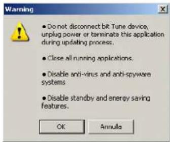 Warning • Do not disconnect bit Tune device, unplug power or terminate this application during updating process. • Close all running applications. • Disable anti-virus and anti-spyware systems • Disable standby and energy saving features. OK Annula