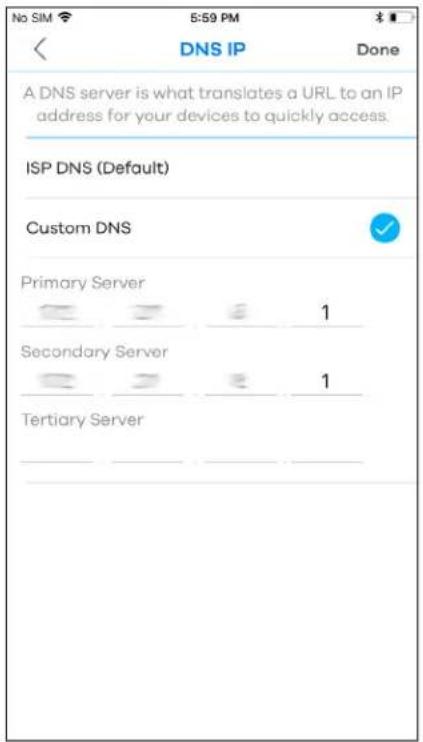 No SIM 5:59 PM DNS IP Done A DNS server is what translates a URL to an IP address for your devices to quickly access. ISP DNS (Default) Custom DNS Primary Server 1 Secondary Server 1 Tertiary Server