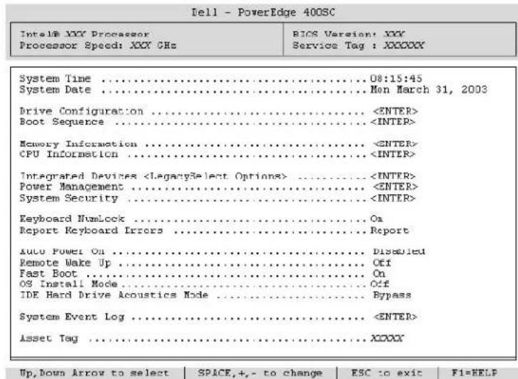Dell - PowerEdge 400SC Intel® XXX Processor Processor Speed: XXX GHz BIOS Version: XXX Service Tag : XXXXXX System Time ....08:15:45 System Date ....Mon March 31, 2003 Drive Configuration ..... Boot Sequence ..... Memory Information ..... CPU Information ..... Integrated Devices ..... Power Management ..... System Security ..... Keyboard NumLock ..... Report Keyboard Errors ..... Auto Power On ..... Remote Wake Up ..... Fast Boot ..... OS Install Mode ..... IDE Hard Drive Acoustics Mode ..... System Event Log ..... Asset Tag ..... Up,Down Arrow to select SPACCE,+,- to change ESC to exit F1=HELP