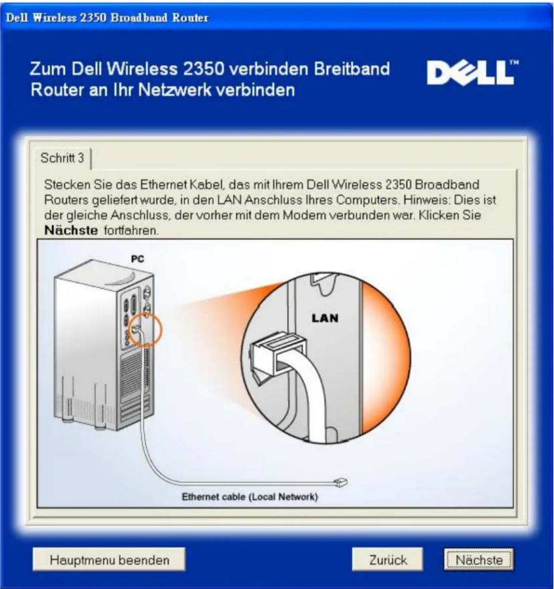 Dell Wireless 2350 Broadband Router Zum Dell Wireless 2350 verbinden Breitband Router an Ihr Netzwerk verbinden Schritt 3 Stecken Sie das Ethernet Kabel, das mit Ihrem Dell Wireless 2350 Broadband Routers geliefert wurde, in den LAN Anschluss Ihres Computers. Hinweis: Dies ist der gleiche Anschluss, der vorher mit dem Modem verbunden war. Klicken Sie Nächste fortfahren. PC LAN Ethernet cable (Local Network) Hauptmenu beenden Zurück Nächste