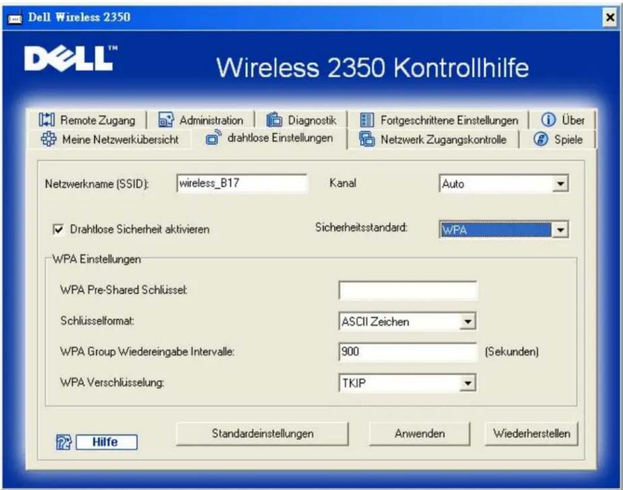 Dell Wireless 2350 Wireless 2350 Kontrollhilfe Remote Zugang | Administration | Diagnostik | Fortgeschrittene Einstellungen | Über Meine Netzwerkübersicht | drahtlose Einstellungen | Netzwerk Zugangskontrolle | Spiele Netzwerkname (SSID): wireless_B17 Kanal Auto ✓ Drahtlose Sicherheit aktivieren Sicherheitsstandard: WPA WPA Einstellungen WPA Pre-Shared Schlüssel: Schlüsselformat: ASCII Zeichen WPA Group Wiedereingabe Intervalle: 900 (Sekunden) WPA Verschlüsselung: TKIP Hilfe Standardeinstellungen Anwenden Wiederherstellen