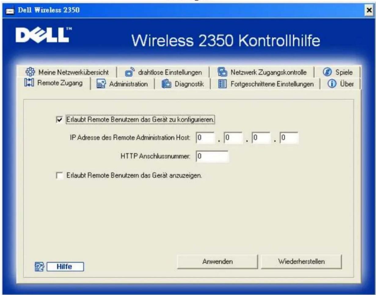 Dell Wireless 2350 Wireless 2350 Kontrollhilfe Meine Netzwerkübersicht | drahtlose Einstellungen | Netzwerk Zugangskontrolle | Spiele Remote Zugang | Administration | Diagnostik | Fortgeschrittene Einstellungen | Über Erlaubt Remote Benutzern das Gerät zu konfigurieren. IP Adresse des Remote Administration Host: 0 . 0 . 0 . 0 HTTP Anschlussnummer: 0 Erlaubt Remote Benutzern das Gerät anzuzeigen. Hilfe Anwenden Wiederherstellen