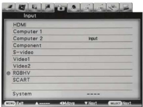 Input HDMI Computer 1 Computer 2 Input Component S-video Video1 Video2 RGBHV SCART System ---- MENU Exit ▲→Move ▼Next SELECT Next