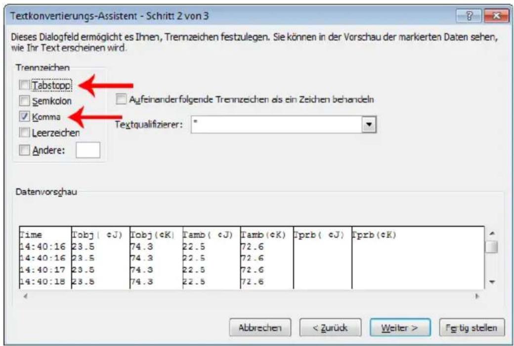 Textkonvertierungs-Assistent - Schritt 2 von 3 Dieses Dialogfeld ermöglicht es Ihnen, Trennzeichen festzulegen. Sie können in der Vorschau der markierten Daten sehen, wie Ihr Text erscheinen wird. Trennzeichen Tabstopp Semkolon Komma Leerzeichen Andere: Aufeinanderfolgende Trennzeichen als ein Zeichen behandeln Textqualifizierer: " Datenvorschau Time Obj ( cJ) Tobj (cK) Tamb ( cJ) Tamb (cK) Tprb ( cJ) Tprb (cK) 14:40:16 23.5 74.3 22.5 72.6 14:40:16 23.5 74.3 22.5 72.6 14:40:17 23.5 74.3 22.5 72.6 14:40:18 23.5 74.3 22.5 72.6 Abbrechen < Zurück Weiter > Fgtig stellen