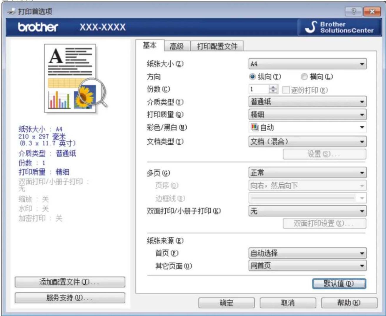 打印首选项 brother XXX-XXXX Brother SolutionsCenter 基本 高级 打印配置文件 纸张大小 (Z) A4 方向 纵向 (T) 横向 (L) 份数 (C) 1 逐份打印 (E) 介质类型 (Y) 普通纸 打印质量 (Q) 精细 彩色/黑白 (M) 自动 文档类型 (Y) 文档(混合) 设置 (S)... 多页 (G) 正常 页序 (Q) 向右,然后向下 边框线 (B) —— 双面打印/小册子打印 (K) 无 双面打印设置 (X)... 纸张来源 (E) 首页 (F) 自动选择 其它页面 (O) 同首页 添加配置文件 (I)... 服务支持 (U)... 确定 取消 帮助 (H)