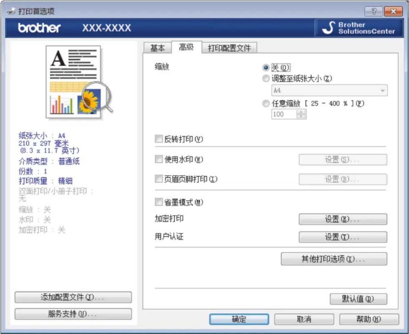 打印首选项 brother XXX-XXXX Brother SolutionsCenter 基本 高级 打印配置文件 纸张大小：A4 210 x 297 毫米 (8.3 x 11.7 英寸) 介质类型：普通纸 份数：1 打印质量：精细 双面打印/小册子打印： 无 缩放：关 水印：关 加密打印：关 添加配置文件(I)... 服务支持(U)... 确定 取消 帮助(H) 缩放 ○ 关(Q) ○ 调整至纸张大小(Z) A4 ○ 任意缩放 [ 25 - 400 % ] (F) 100 □ 反转打印(V) □ 使用水印(W) 设置(S)... □ 页眉页脚打印(I) 设置(B)... □ 省墨模式(M) 加密打印 设置(E)... 用户认证 设置(T)... 其他打印选项(Y)... 默认值(D) 确定 取消 帮助(H)
