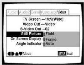 Audio1 Audio2 General Language Video TV Screen —16:9(Wide) Video Out —Video S-Video Out —82 Still Picture Field On Screen Display Frame Angle Indicator Auto ▲▼ Moves SETUP Exit