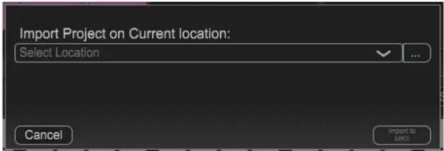 Import Project on Current location: Select Location Cancel Import to MKII
