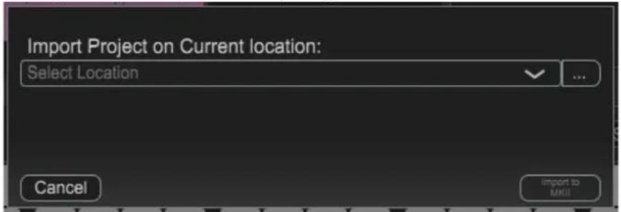 Import Project on Current location: Select Location Cancel Import to MKII