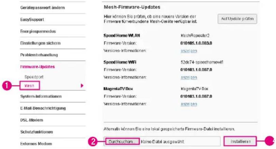 Gerätepasswort ändern EasySupport Energiesparmodus Einstellungen sichern Problembehandlung Firmware-Updates Speedport Mesh System-Informationen E-Mail-Benachrichtigung DSL Modem Schutzfunktionen Externes Modem Mesh-Firmware-Updates Hier können Sie prüfen, ob eine neuere Version der Firmware für verbundene Mesh-Geräte verfügbar ist. Auf Update prüfen Speed Home WLAN MashRepeater2 Firmware-Version: 010105.1.0.003.0 Versions-Informationen: anzeigen Speed Home WiFi 52dc74-speedhome4fi Firmware-Version: 010103.1.0.007.0 Versions-Informationen: anzeigen MagentaTV-Box MagentaTV-Box Firmware-Version: 010103.1.0.007.0 Versions-Informationen: anzeigen Alternativ können Sie eine lokal gespeicherte Firmware-Datei installieren. Durchsuchen... Keine Datei ausgewählt Installieren