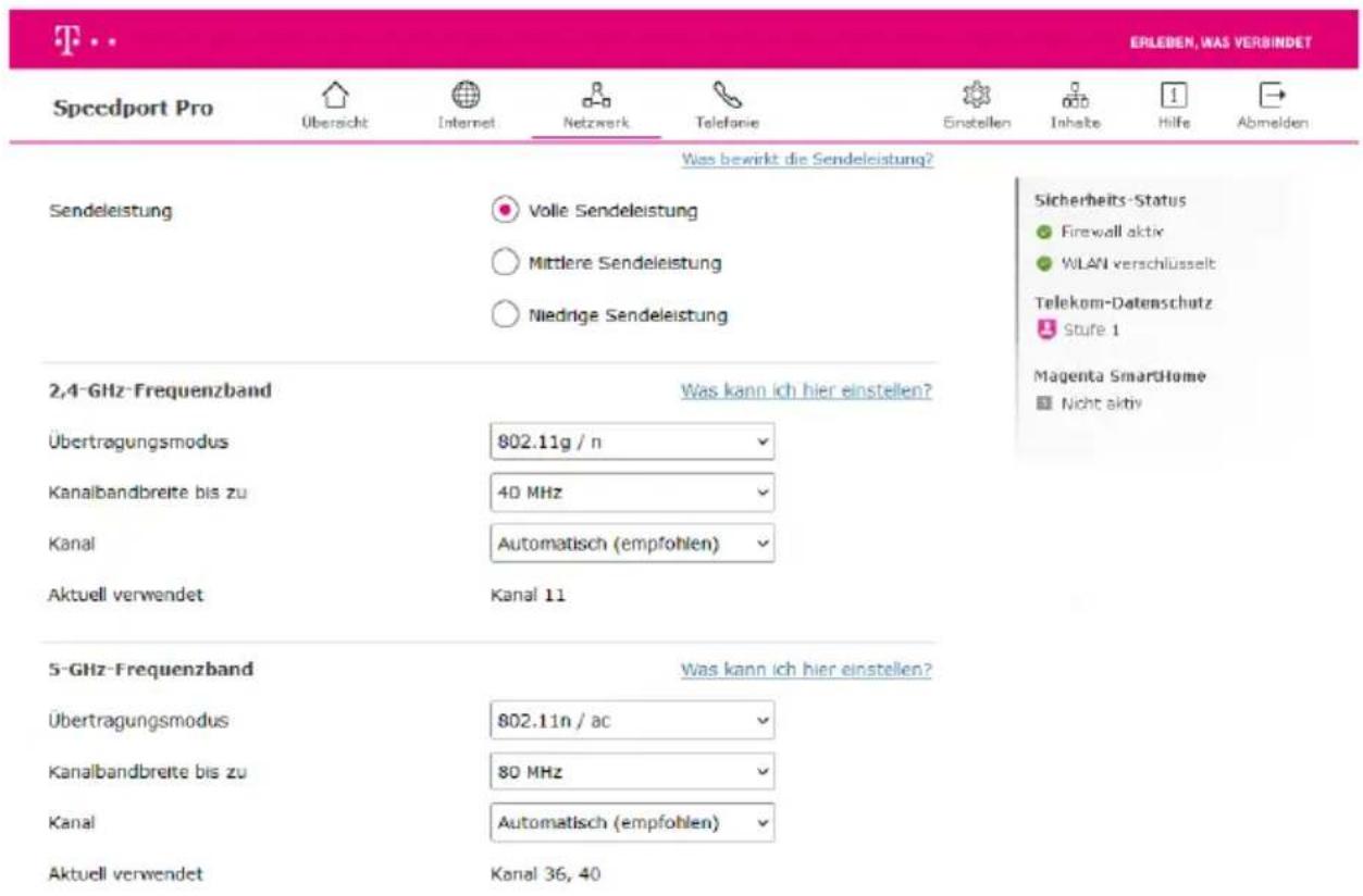 ERLEBEN, WAS VERBINDET Speedport Pro Übersicht Internet Netzwerk Telefonie Einstellen Inhalte Hilfe Abmelden Wes bewirkt die Sendeleistung? Sendeleistung Volle Sendeleistung Mittlere Sendeleistung Niednge Sendeleistung Sicherheits-Status Firewall aktiv WLAN verschlüsselt Telekom-Datenschutz Stufe 1 2,4-GHz-Frequenzband Was kann ich hier einstellen? Übertragungsmodus 802.11g / n Kanalbandbreite bis zu 40 MHz Kanal Automatisch (empfohlen) Aktuell verwendet Kanal 11 5-GHz-Frequenzband Was kann ich hier einstellen? Übertragungsmodus 802.11n / ac Kanalbandbreite bis zu 80 MHz Kanal Automatisch (empfohlen) Aktuell verwendet Kanal 36, 40