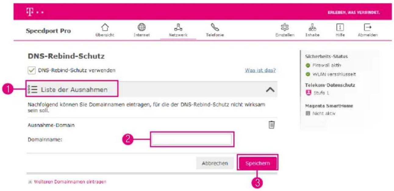 Speedport Pro Übersicht Internet Netzwerk Telefonie Einstellen Inhalbe Hilfe Abmelden ERLEBEN, WAS VERBINDET. DNS-Rebind-Schutz ✓ DNS-Rebind-Schutz verwenden Was ist das? 1 Liste der Ausnahmen Nachfolgend können Sie Domainnamen eintragen, für die der DNS-Rebind-Schutz nicht wirksam sein soll. Ausnahme-Domain Domainname: 2 Abbrechen Speichern 3 Sicherheits-Status ● Firewall aktiv ● WLAN verschlüsselt Telekom-Datenschutz ■ Stufe L Magenta SmartHome ■ Nicht aktiv Welteren Domainnamen eintragen