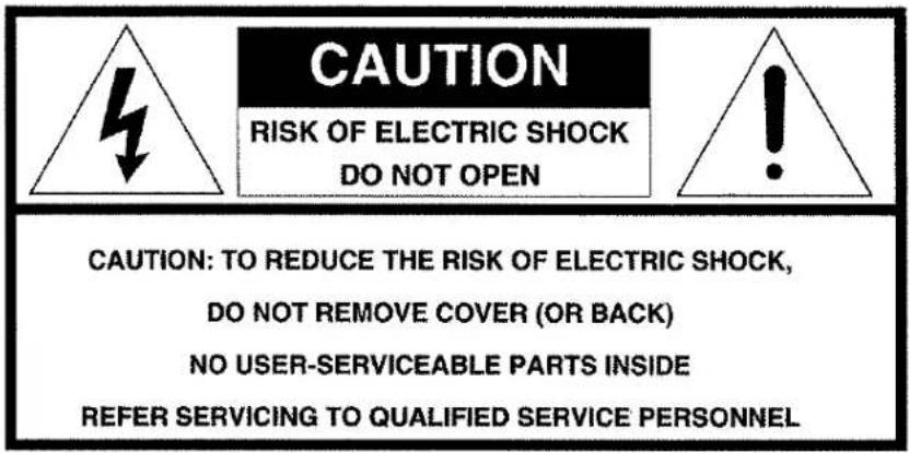 CAUTION RISK OF ELECTRIC SHOCK DO NOT OPEN CAUTION: TO REDUCE THE RISK OF ELECTRIC SHOCK, DO NOT REMOVE COVER (OR BACK) NO USER-SERVICEABLE PARTS INSIDE REFER SERVICING TO QUALIFIED SERVICE PERSONNEL