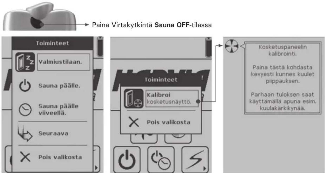 Paina Virtakytkintä Sauna OFF-tilassa Toiminteet Valmiustilaan. Sauna päälle. Sauna päälle viiveellä. Seuraava Pois valikosta Kosketuspaneelin kalibrointi. Paina tästä kohdasta kevyesti kunnes kuulet piippauksen. Parhaan tuloksen saat käyttämällä apuna esim. kuulakärkikynää.