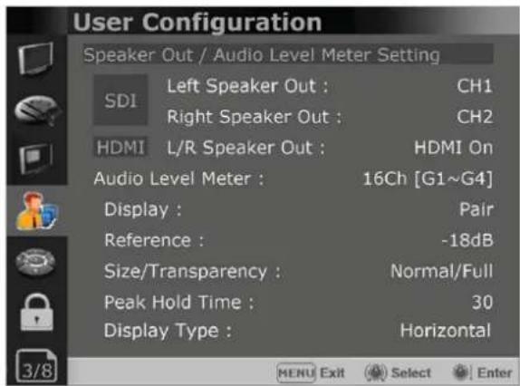 User Configuration Speaker Out / Audio Level Meter Setting SDI Left Speaker Out : CH1 Right Speaker Out : CH2 HDMI L/R Speaker Out : HDMI On Audio Level Meter : 16Ch [G1~G4] Display : Pair Reference : -18dB Size/Transparency : Normal/Full Peak Hold Time : 30 Display Type : Horizontal MENU Exit Select Enter