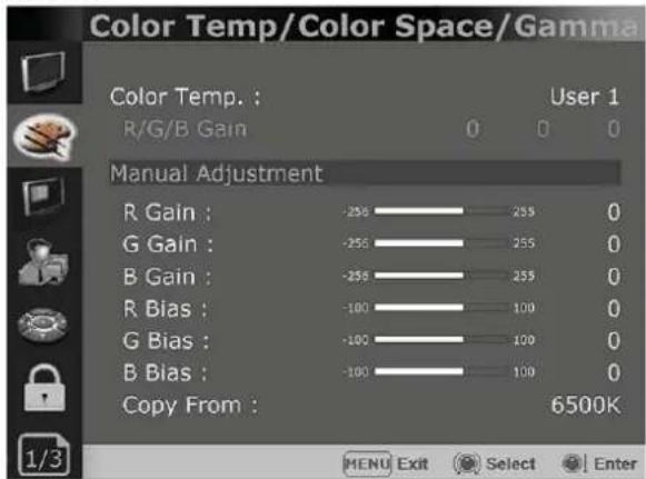 Color Temp/Color Space/Gamma Color Temp. : User 1 R/G/B Gain 0 0 0 Manual Adjustment R Gain : -256 255 0 G Gain : -256 255 0 B Gain : -256 255 0 R Bias : -100 100 0 G Bias : -100 100 0 B Bias : -100 100 0 Copy From : 6500K MENU Exit Select Enter