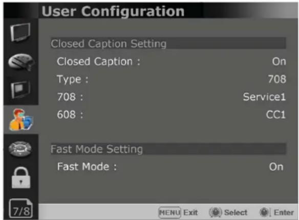 User Configuration Closed Caption Setting Closed Caption : On Type : 708 708 : Service1 608 : CC1 Fast Mode Setting Fast Mode : On 7/8 MENU Exit Select Enter