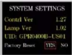 SYSTEM SETTINGS Control Ver 1.27 Lamp Ver 1.02 UID: GPR0400B-US01 Factory Reset YES NO
