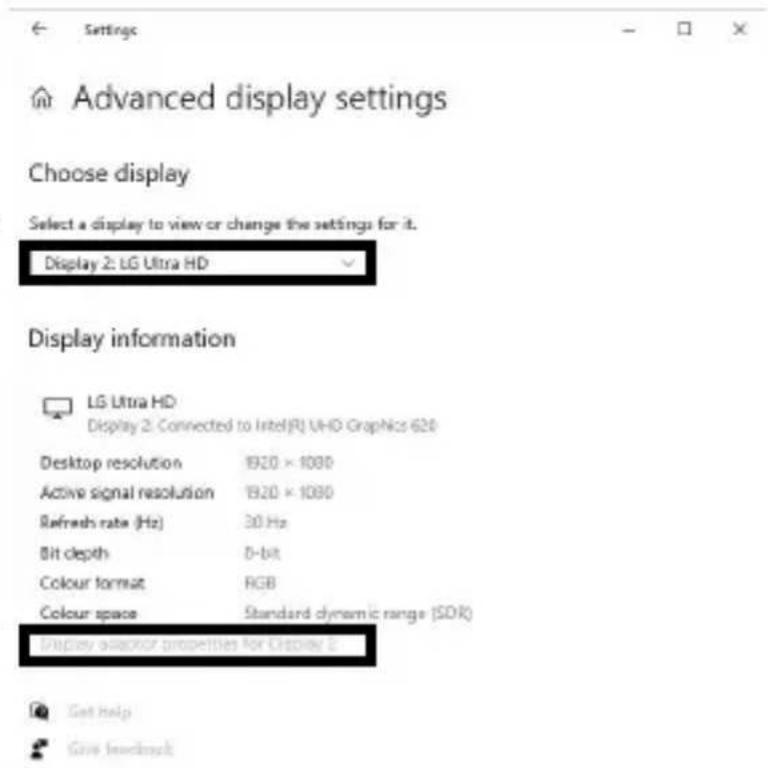 Settings Advanced display settings Choose display Select a display to view or change the settings for it. Display 2: LG Ultra HD Display information LG Ultra HD Display 2: Connected to Intel(R) UHD Graphics 620 Desktop resolution 1920 × 1080 Active signal resolution 1920 × 1080 Refresh rate (Hz) 30 Hz Bit depth D-bit Colour format RGB Colour space Standard dynamic range (SDR) Display available properties for Desktop 2 Get help Give feedback