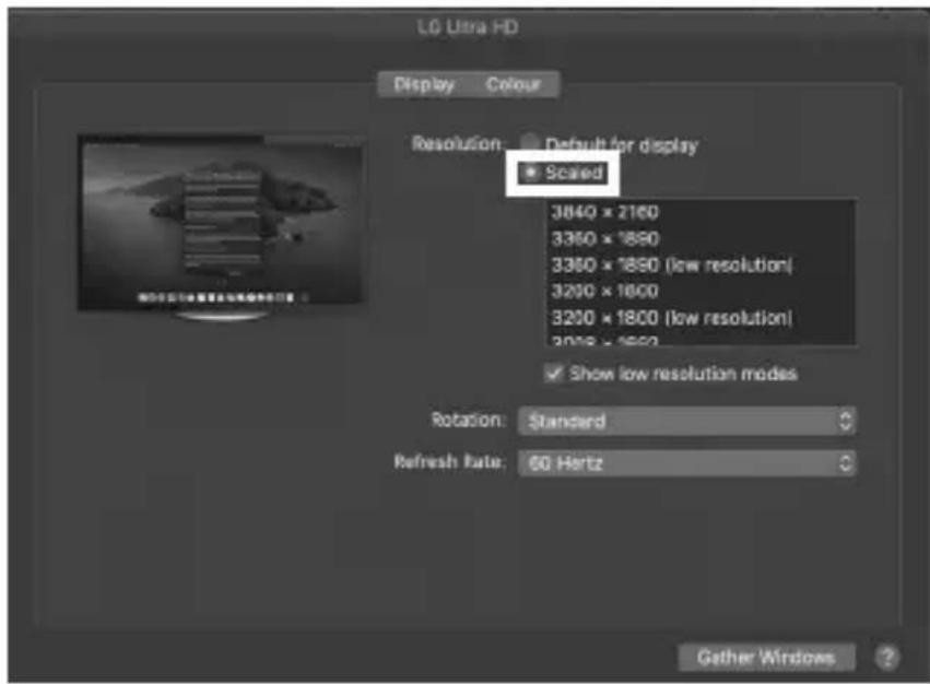 LG Ultra HD Display Colour Resolution: Default for display Scaled 3840 x 2160 3350 x 1890 3350 x 1890 (low resolution) 3200 x 1800 3200 x 1800 (low resolution) 2018 x 1800 Show low resolution modes Rotation: Standard Refresh Rate: 60 Hertz Gather Windows ?