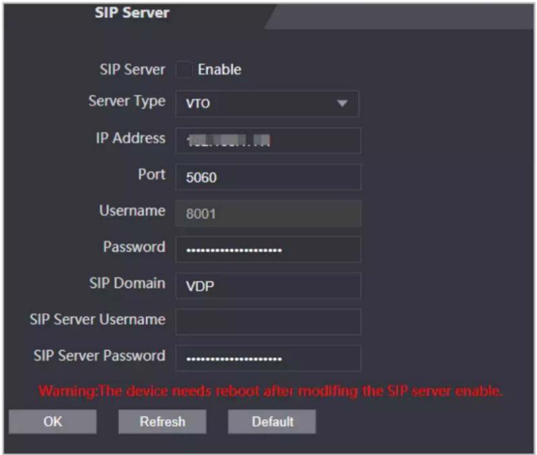 SIP Server SIP Server Enable Server Type VTO IP Address 102.703.1.1M Port 5060 Username 8001 Password .......... SIP Domain VDP SIP Server Username SIP Server Password .......... Warning:The device needs reboot after modifying the SIP server enable. OK Refresh Default