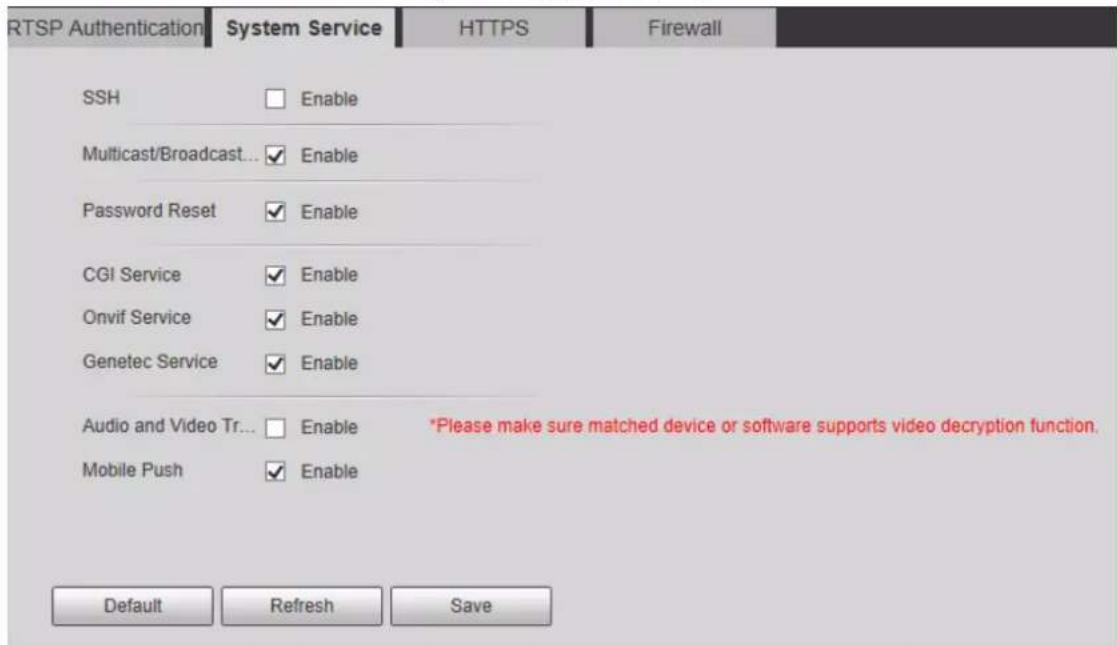 RTSP Authentication System Service HTTPS Firewall SSH Enable Multicast/Broadcast... ✓ Enable Password Reset ✓ Enable CGI Service ✓ Enable Onvif Service ✓ Enable Genetec Service ✓ Enable Audio and Video Tr... □ Enable *Please make sure matched device or software supports video decryption function. Mobile Push ✓ Enable Default Refresh Save