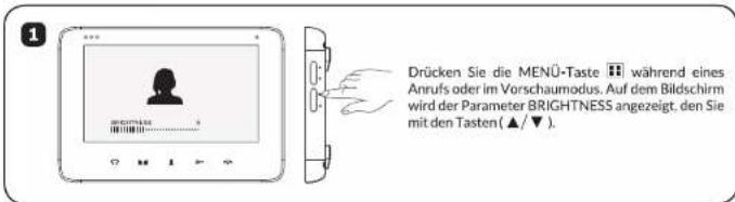 Drücken Sie die MENÜ-Taste H während eines Anrufs oder im Vorschaumodus. Auf dem Bildschirm wird der Parameter BRIGHTNESS angezeigt, den Sie mit den Tasten (▲/▼) einstellen.