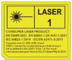 LASER 1 CONSUMER LASER PRODUCT EN 50689:2021 EN 60825-1:2014/A11:2021 IEC 60825-1:2014 IEC/EN 62471-5:2015 Complies with 21 CFR 1040.10 and 1040.11 except for conformance as a Risk Group 2 LIP as defined in IEC 62471-5:E:1.0. For more Information see Laser Notice No. 37, dated May 8, 2019.