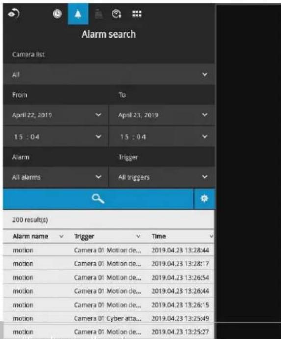 Alarm search Camera list All From To April 22, 2019 April 23, 2019 1.5 : 0.4 1.5 : 0.4 Alarm Trigger All alarms All triggers 200 result(s) Alarm name Trigger Time motion Camera 01 Motion de... 2019.04.23 13:28:44 motion Camera 01 Motion de... 2019.04.23 13:28:17 motion Camera 01 Motion de... 2019.04.23 13:26:54 motion Camera 01 Motion de... 2019.04.23 13:26:44 motion Camera 01 Motion de... 2019.04.23 13:26:15 motion Camera 01 Cyber atta... 2019.04.23 13:25:49 motion Camera 01 Motion de... 2019.04.23 13:25:27