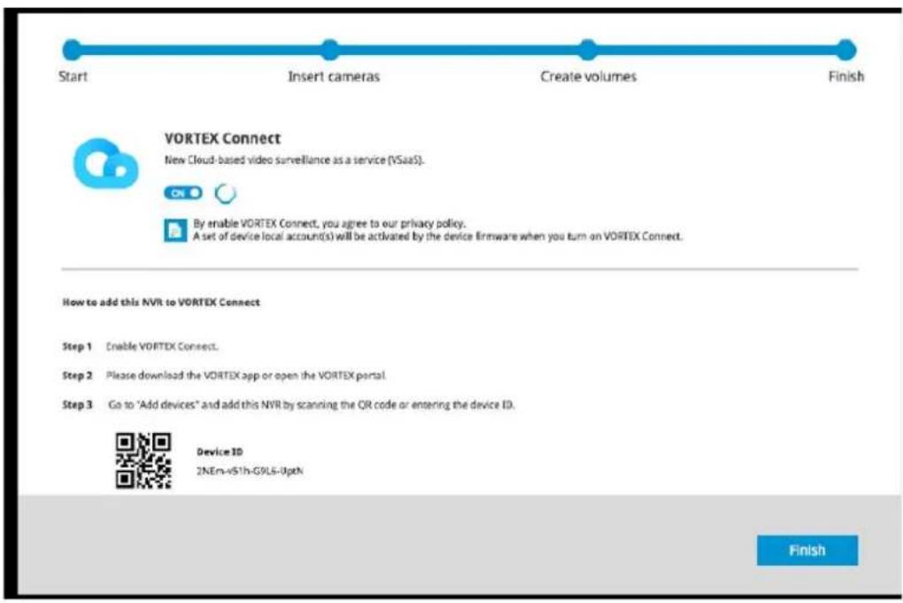 Start Insert cameras Create volumes Finish VORTEX Connect New Cloud-based video surveillance as a service (VSaaS). By enable VORTEX Connect, you agree to our privacy policy. A set of device local account(s) will be activated by the device firmware when you turn on VORTEX Connect. How to add this NVR to VORTEX Connect Step 1 Enable VORTEX Connect. Step 2 Please download the VORTEX app or open the VORTEX portal. Step 3 Go to "Add devices" and add this NVR by scanning the QR code or entering the device ID. Device ID 2NEm-vS1h-G9LS-UptN Finish
