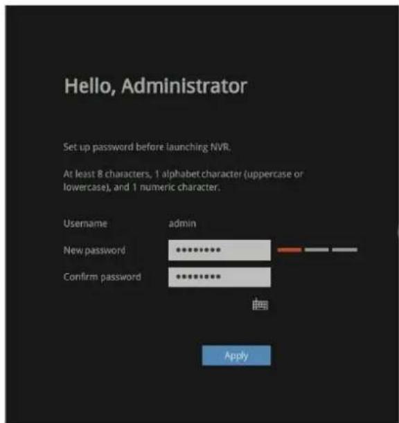 Hello, Administrator Set up password before launching NVR. At least 8 characters, 1 alphabet character (uppercase or lowercase), and 1 numeric character. Username admin New password Confirm password Apply