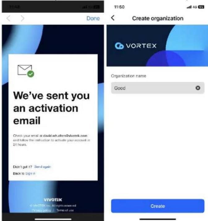 We've sent you an activation email Check your email at david.wh.chen@vivotek.com and follow the instruction to activate your account in 24 hours. Didn't get it? Send again Back to Sign in VIVOTEK © VIVOTEK inc. All rights reserved Change play 1 Temp of use 11:50 11:50 Create organization VORTEX Organization name Good Create