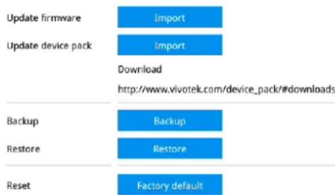 Update firmware Import Update device pack Import Download http://www.vivotek.com/device_pack/#downloads Backup Backup Restore Restore Reset Factory default